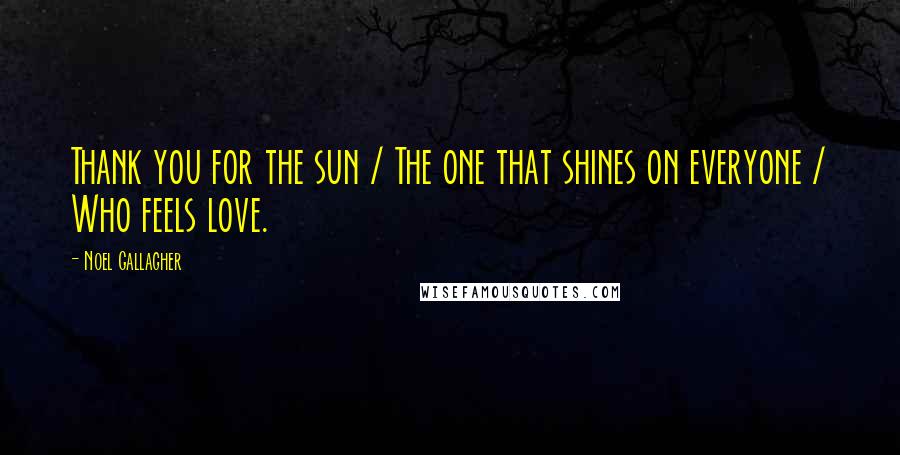 Noel Gallagher Quotes: Thank you for the sun / The one that shines on everyone / Who feels love.