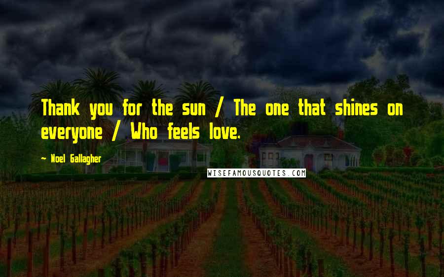 Noel Gallagher Quotes: Thank you for the sun / The one that shines on everyone / Who feels love.