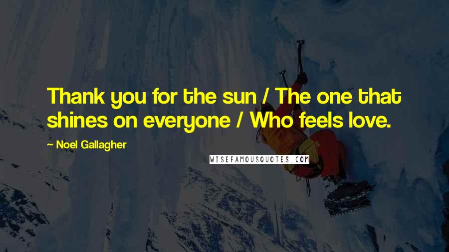 Noel Gallagher Quotes: Thank you for the sun / The one that shines on everyone / Who feels love.