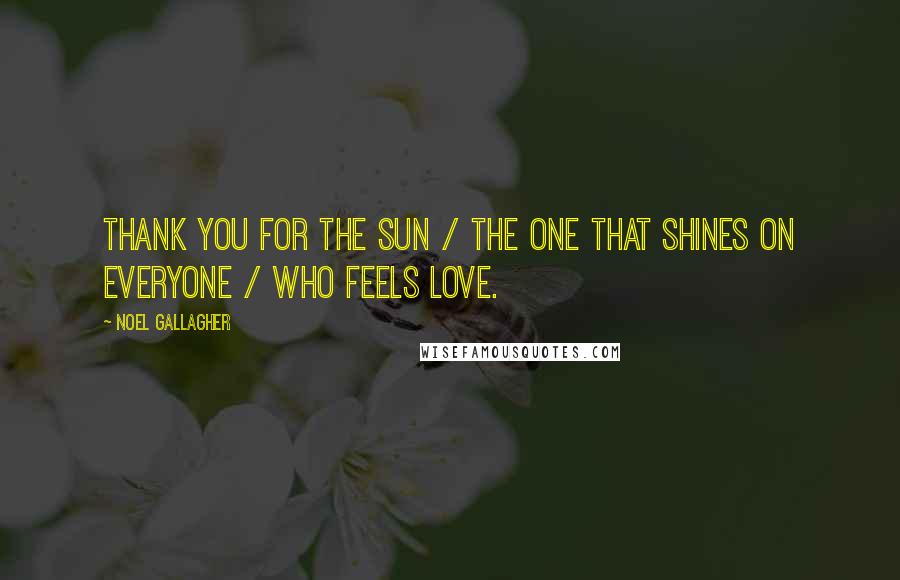 Noel Gallagher Quotes: Thank you for the sun / The one that shines on everyone / Who feels love.