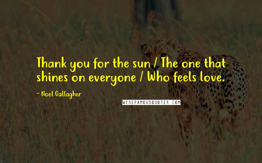 Noel Gallagher Quotes: Thank you for the sun / The one that shines on everyone / Who feels love.