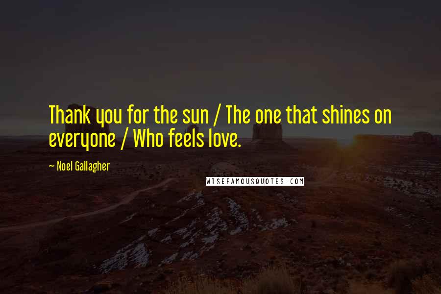 Noel Gallagher Quotes: Thank you for the sun / The one that shines on everyone / Who feels love.