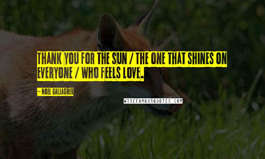 Noel Gallagher Quotes: Thank you for the sun / The one that shines on everyone / Who feels love.