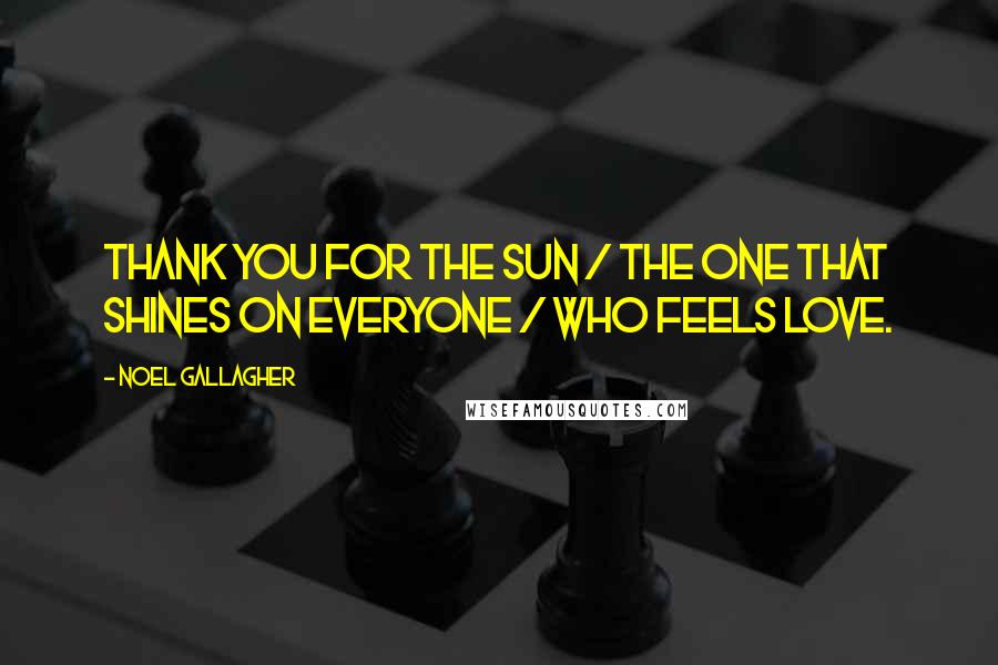 Noel Gallagher Quotes: Thank you for the sun / The one that shines on everyone / Who feels love.