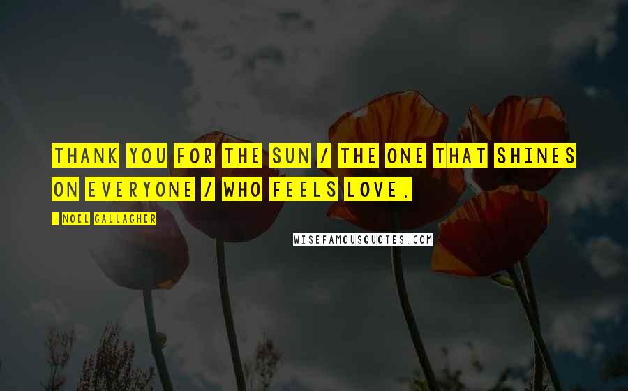 Noel Gallagher Quotes: Thank you for the sun / The one that shines on everyone / Who feels love.