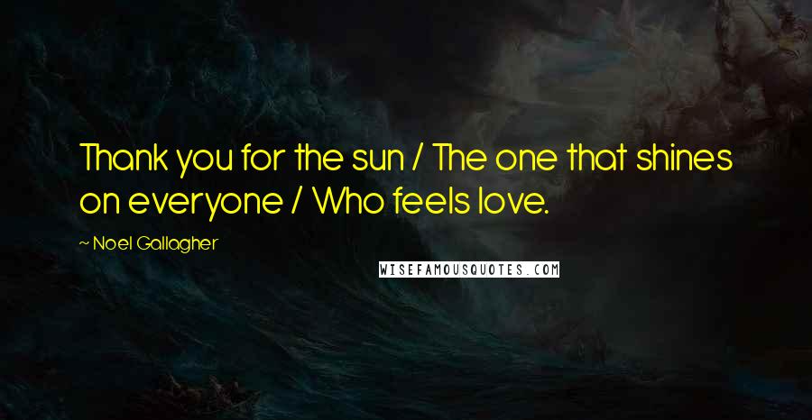 Noel Gallagher Quotes: Thank you for the sun / The one that shines on everyone / Who feels love.