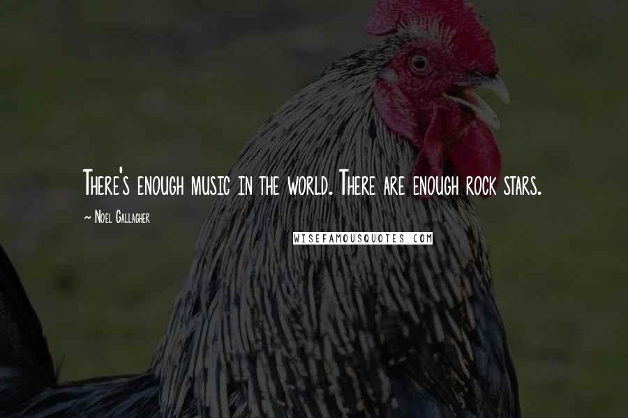 Noel Gallagher Quotes: There's enough music in the world. There are enough rock stars.