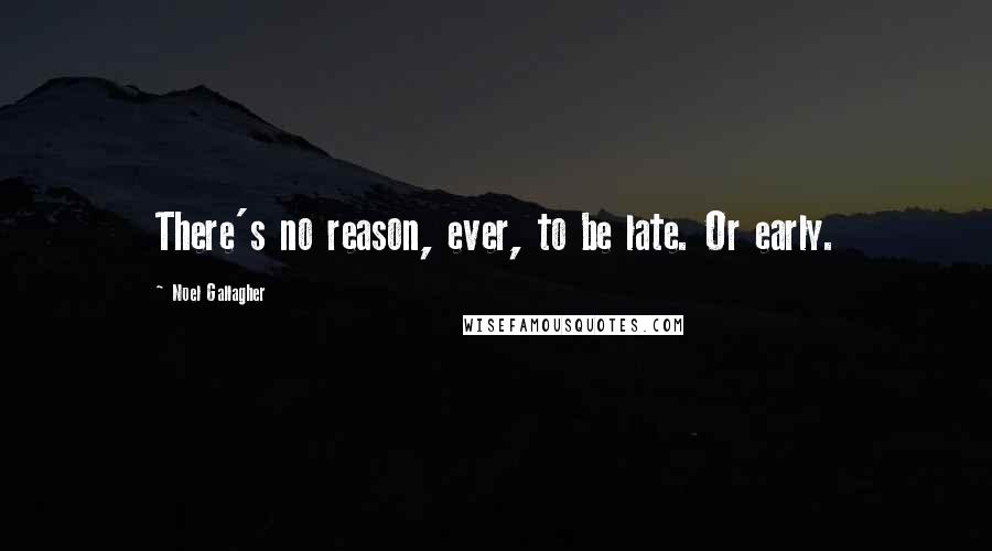 Noel Gallagher Quotes: There's no reason, ever, to be late. Or early.