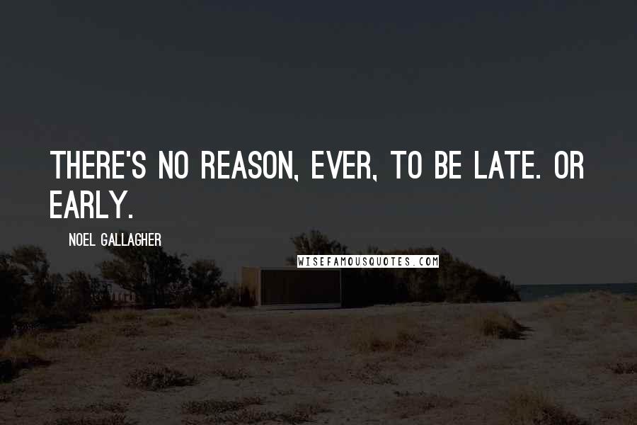 Noel Gallagher Quotes: There's no reason, ever, to be late. Or early.