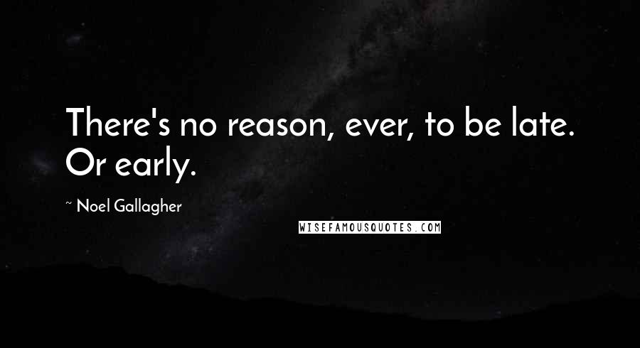 Noel Gallagher Quotes: There's no reason, ever, to be late. Or early.