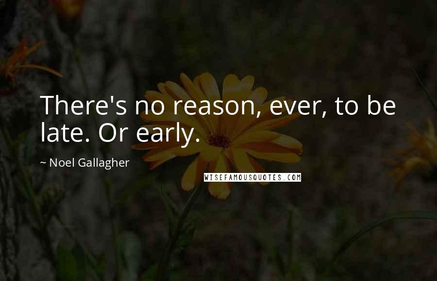 Noel Gallagher Quotes: There's no reason, ever, to be late. Or early.