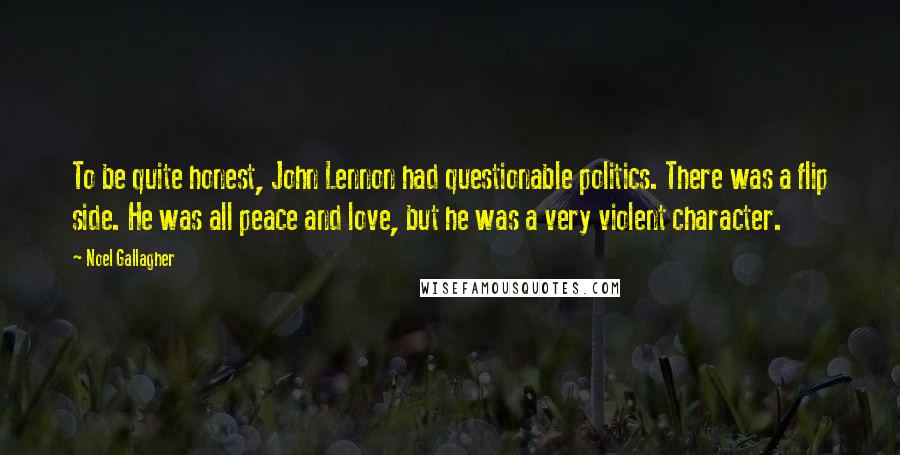 Noel Gallagher Quotes: To be quite honest, John Lennon had questionable politics. There was a flip side. He was all peace and love, but he was a very violent character.