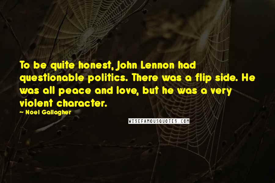 Noel Gallagher Quotes: To be quite honest, John Lennon had questionable politics. There was a flip side. He was all peace and love, but he was a very violent character.