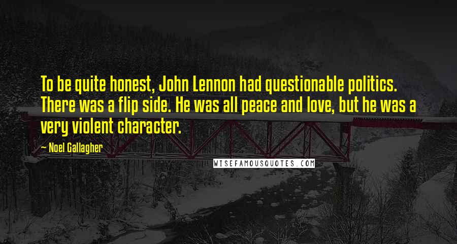Noel Gallagher Quotes: To be quite honest, John Lennon had questionable politics. There was a flip side. He was all peace and love, but he was a very violent character.