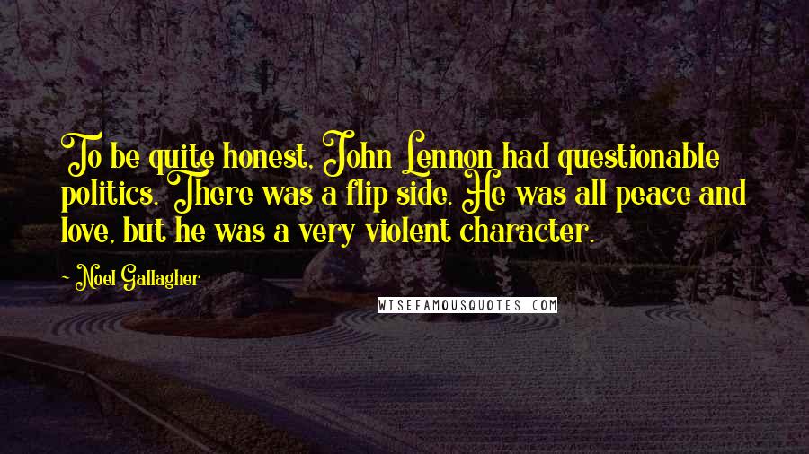 Noel Gallagher Quotes: To be quite honest, John Lennon had questionable politics. There was a flip side. He was all peace and love, but he was a very violent character.