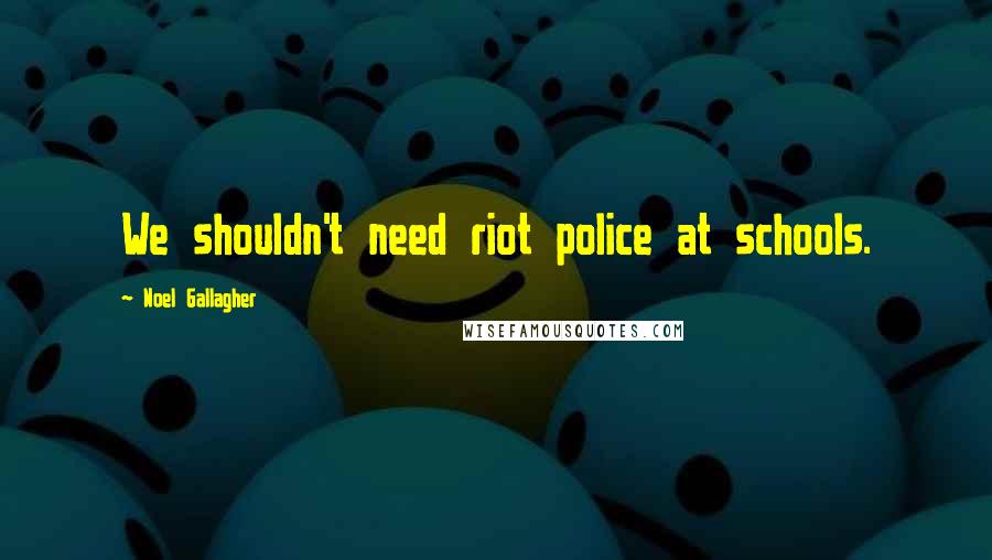 Noel Gallagher Quotes: We shouldn't need riot police at schools.