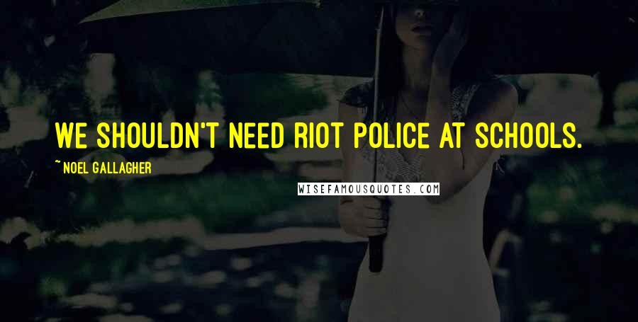 Noel Gallagher Quotes: We shouldn't need riot police at schools.