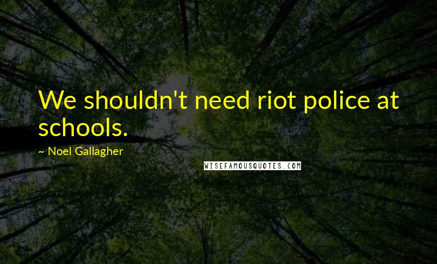 Noel Gallagher Quotes: We shouldn't need riot police at schools.