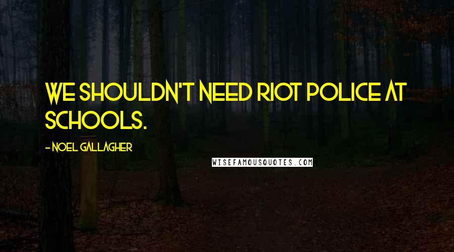 Noel Gallagher Quotes: We shouldn't need riot police at schools.