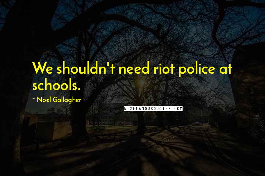 Noel Gallagher Quotes: We shouldn't need riot police at schools.