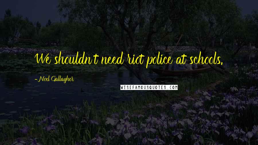 Noel Gallagher Quotes: We shouldn't need riot police at schools.