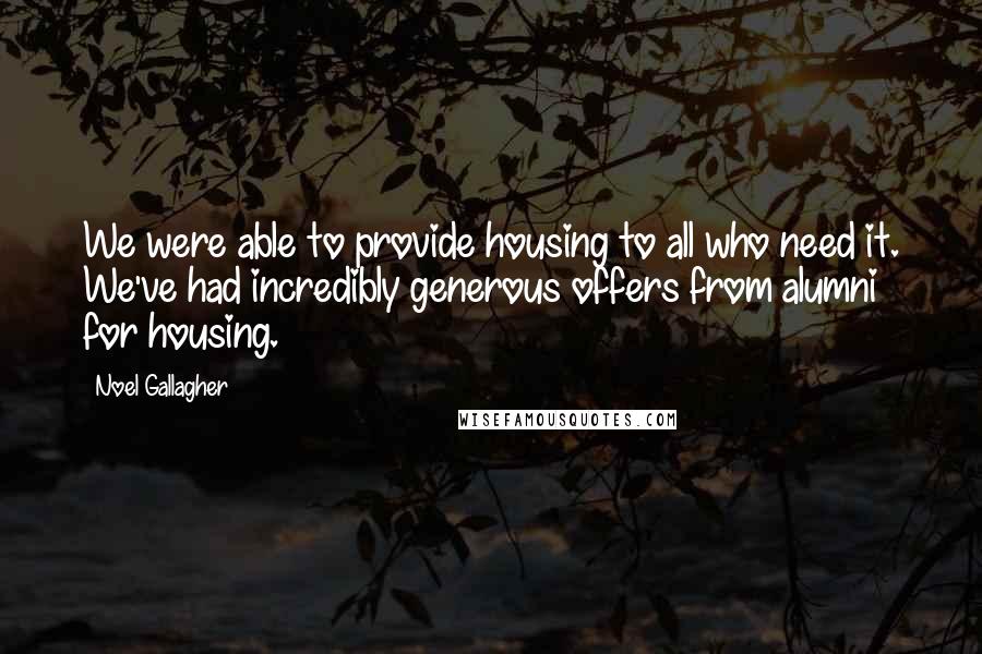 Noel Gallagher Quotes: We were able to provide housing to all who need it. We've had incredibly generous offers from alumni for housing.