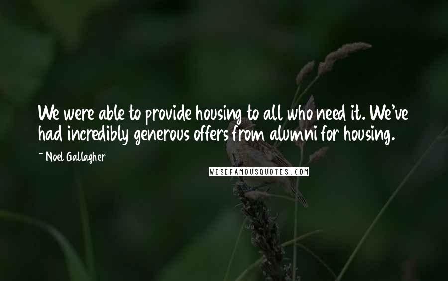Noel Gallagher Quotes: We were able to provide housing to all who need it. We've had incredibly generous offers from alumni for housing.