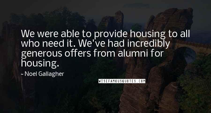 Noel Gallagher Quotes: We were able to provide housing to all who need it. We've had incredibly generous offers from alumni for housing.