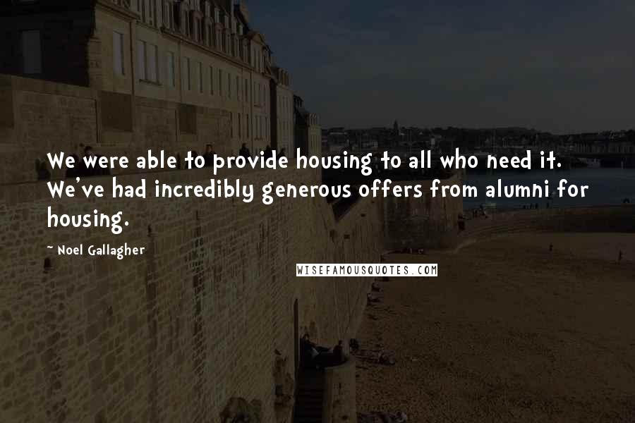 Noel Gallagher Quotes: We were able to provide housing to all who need it. We've had incredibly generous offers from alumni for housing.