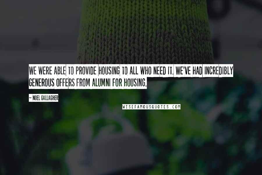 Noel Gallagher Quotes: We were able to provide housing to all who need it. We've had incredibly generous offers from alumni for housing.