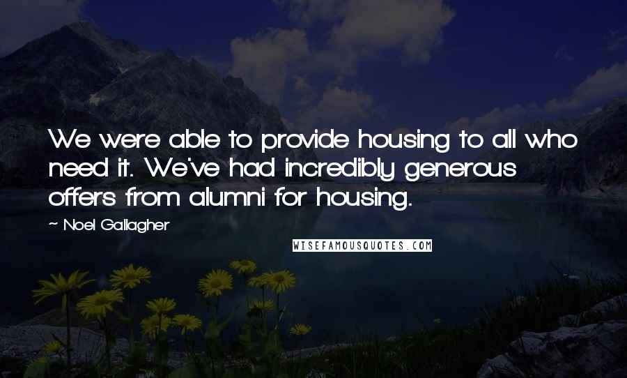 Noel Gallagher Quotes: We were able to provide housing to all who need it. We've had incredibly generous offers from alumni for housing.