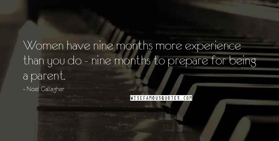 Noel Gallagher Quotes: Women have nine months more experience than you do - nine months to prepare for being a parent.