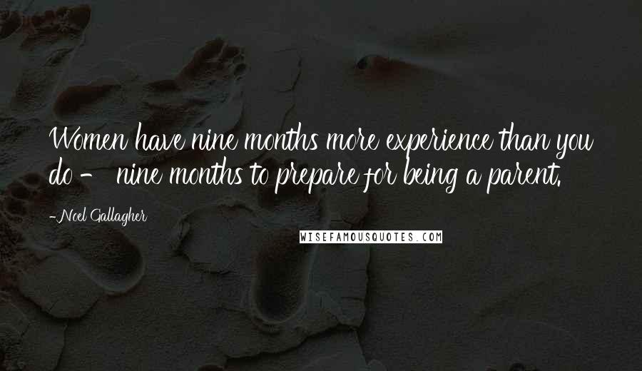 Noel Gallagher Quotes: Women have nine months more experience than you do - nine months to prepare for being a parent.