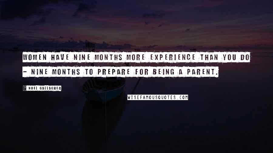 Noel Gallagher Quotes: Women have nine months more experience than you do - nine months to prepare for being a parent.