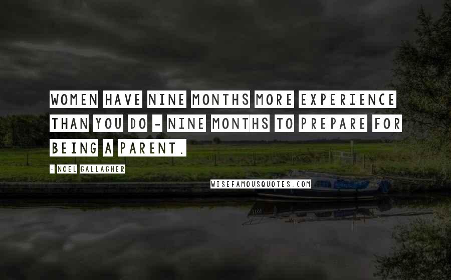 Noel Gallagher Quotes: Women have nine months more experience than you do - nine months to prepare for being a parent.