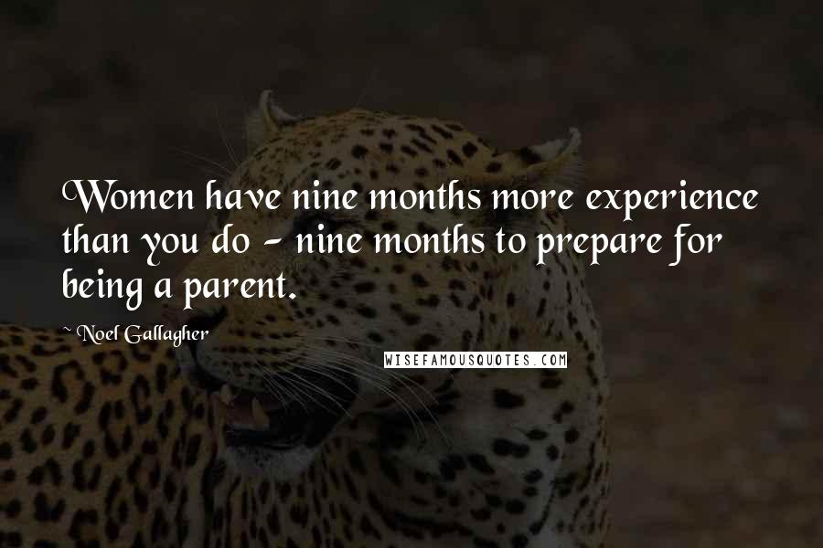 Noel Gallagher Quotes: Women have nine months more experience than you do - nine months to prepare for being a parent.