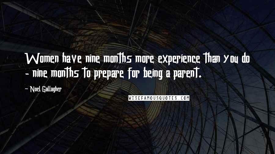 Noel Gallagher Quotes: Women have nine months more experience than you do - nine months to prepare for being a parent.
