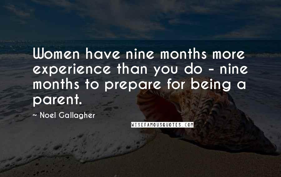 Noel Gallagher Quotes: Women have nine months more experience than you do - nine months to prepare for being a parent.