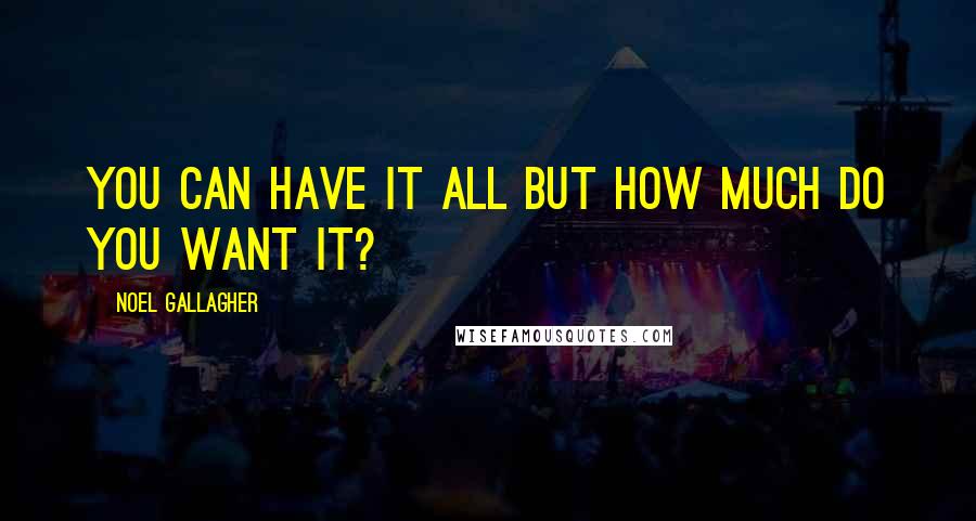 Noel Gallagher Quotes: You can have it all but how much do you want it?