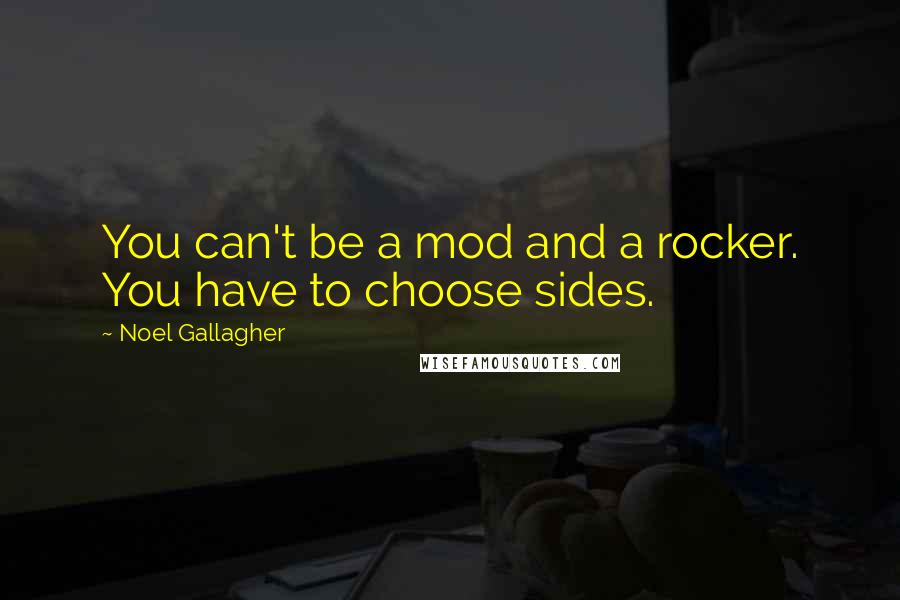 Noel Gallagher Quotes: You can't be a mod and a rocker. You have to choose sides.