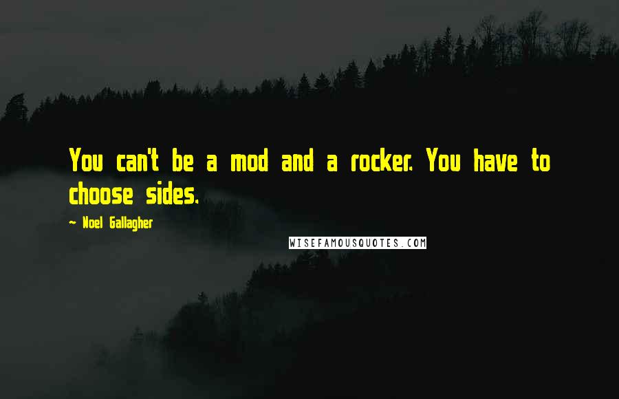 Noel Gallagher Quotes: You can't be a mod and a rocker. You have to choose sides.