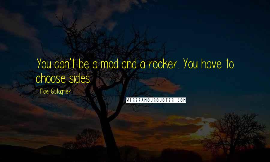 Noel Gallagher Quotes: You can't be a mod and a rocker. You have to choose sides.