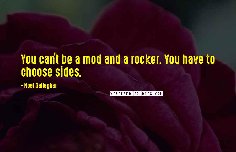 Noel Gallagher Quotes: You can't be a mod and a rocker. You have to choose sides.