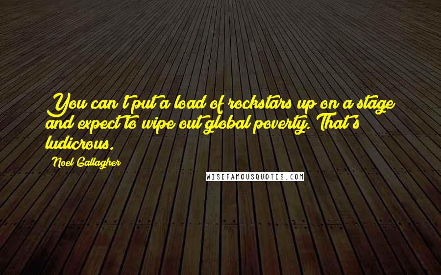 Noel Gallagher Quotes: You can't put a load of rockstars up on a stage and expect to wipe out global poverty. That's ludicrous.