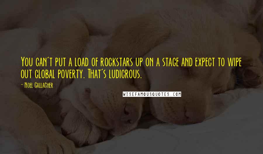 Noel Gallagher Quotes: You can't put a load of rockstars up on a stage and expect to wipe out global poverty. That's ludicrous.