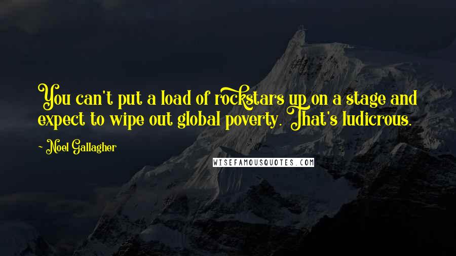 Noel Gallagher Quotes: You can't put a load of rockstars up on a stage and expect to wipe out global poverty. That's ludicrous.