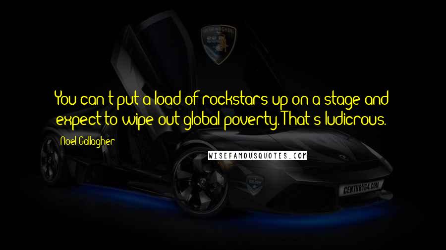 Noel Gallagher Quotes: You can't put a load of rockstars up on a stage and expect to wipe out global poverty. That's ludicrous.