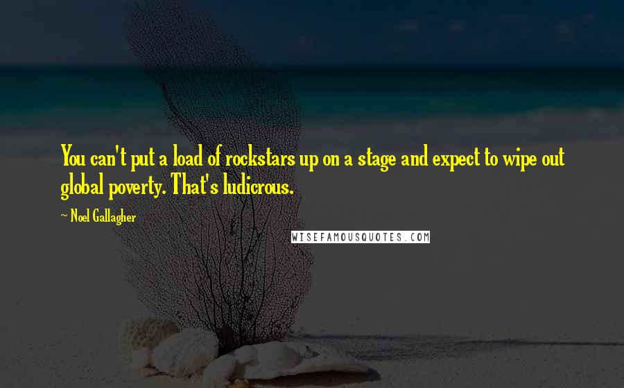 Noel Gallagher Quotes: You can't put a load of rockstars up on a stage and expect to wipe out global poverty. That's ludicrous.