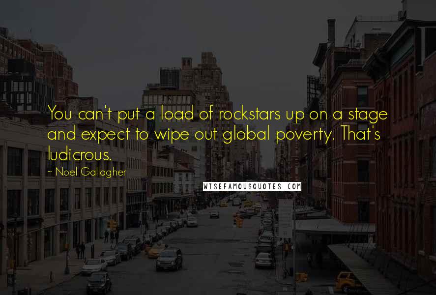 Noel Gallagher Quotes: You can't put a load of rockstars up on a stage and expect to wipe out global poverty. That's ludicrous.