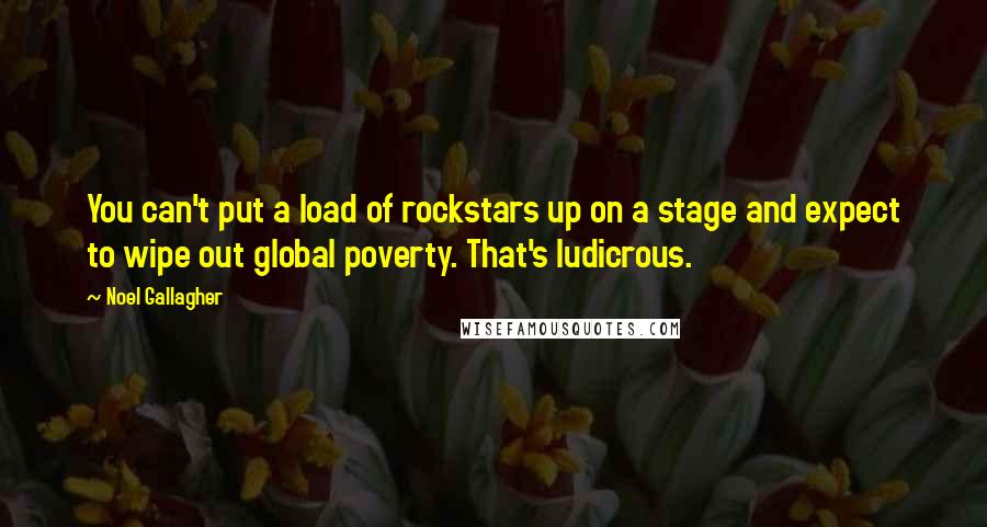 Noel Gallagher Quotes: You can't put a load of rockstars up on a stage and expect to wipe out global poverty. That's ludicrous.